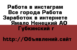 Работа в инстаграм - Все города Работа » Заработок в интернете   . Ямало-Ненецкий АО,Губкинский г.